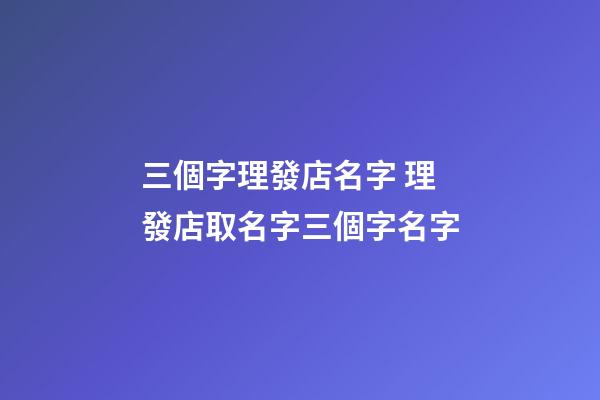 三個字理發店名字 理發店取名字三個字名字-第1張-店鋪起名-玄機派